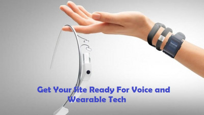 GET YOUR SITE READY FOR VOICE AND WEARABLE TECH: 