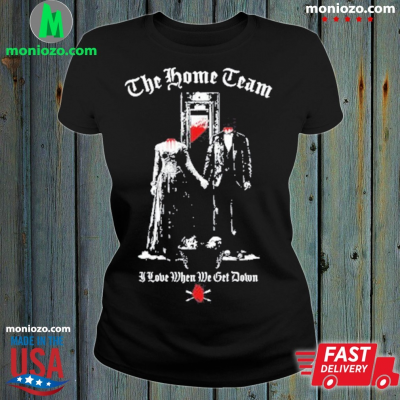 Official The Home Team Guillotine I Love When We Get Down T-shirt: 