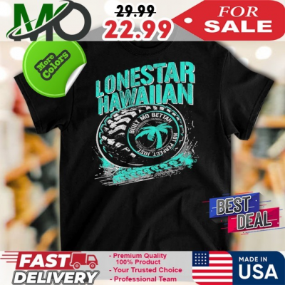 Official Lonestar Hawaiian Tire Built Mo Betta Not Perfect Just Shirt: 