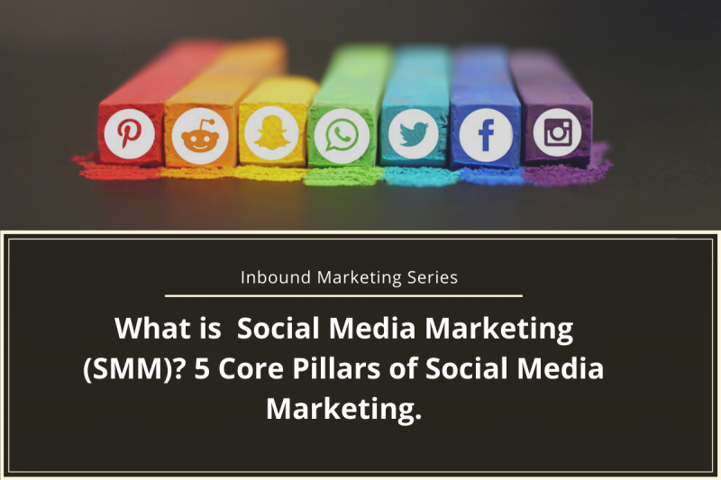 Inbound Marketing Series: What Is Social Media Marketing (SMM)? 5 Core Pillars Of Social Media Marketing: 