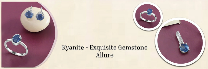 Different Types of Kyanite Jewelry For Your Partner: 