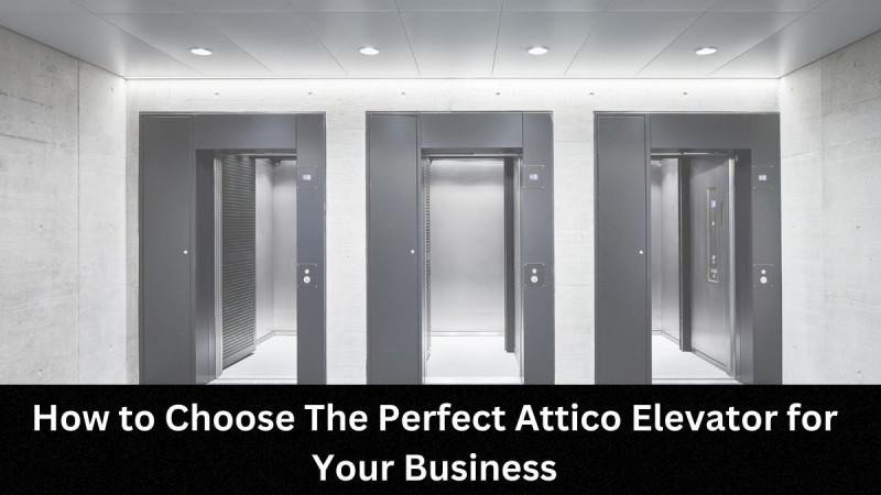 How to Choose The Perfect Attico Elevator for Your Business: 