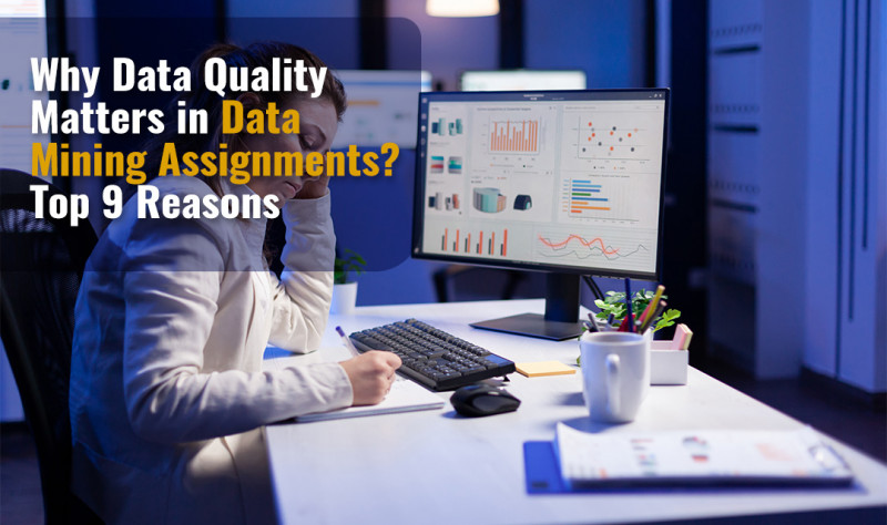 Why Data Quality Matters in Data Mining Assignments? Top 4 Reasons: 