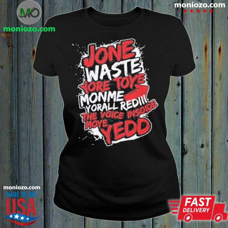 Design Jone Waste Yore Toye Monme Yorall Redel The Voice Inside Moye Yedd Shirt: 