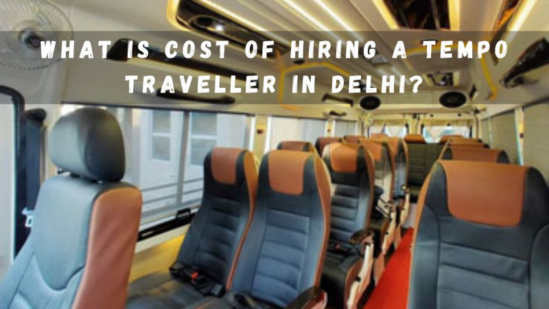 What is Cost of Hiring a Tempo Traveller in Delhi?: 